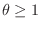 $\theta \geq 1$
